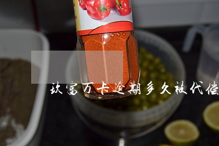 玖富万卡逾期多久被代偿 玖富万卡逾期多久被代偿