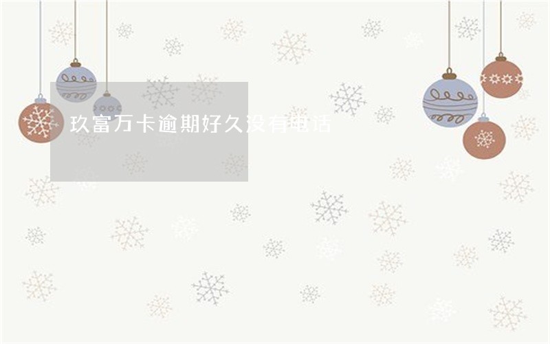 玖富万卡逾期好久没有电话