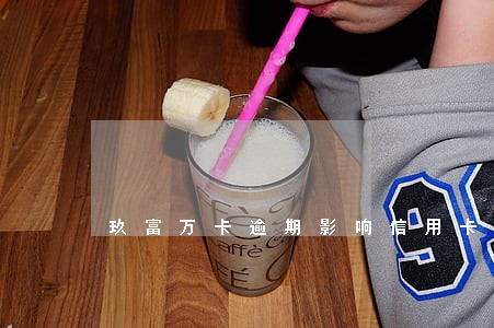玖富万卡逾期影响信用卡吗