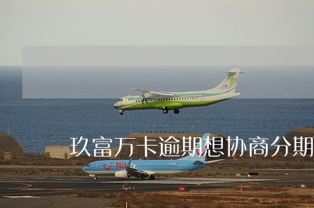玖富万卡逾期想协商分期 玖富万卡逾期想协商分期