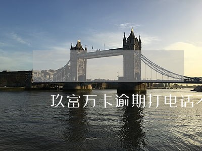 玖富万卡逾期打电话不接可以吗 玖富万卡逾期打电话不接可以吗