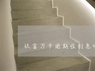 玖富万卡逾期收利息吗 玖富万卡逾期收利息吗