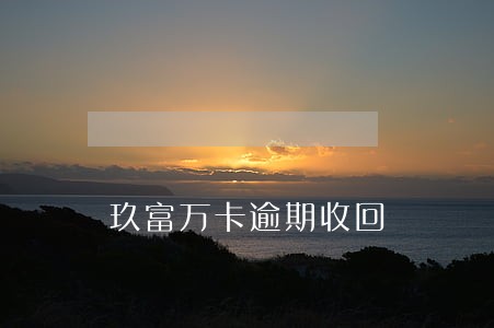 玖富万卡逾期收回 玖富万卡逾期收回