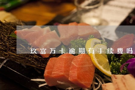 玖富万卡逾期有手续费吗