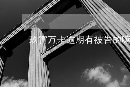 玖富万卡逾期有被告的嘛 玖富万卡逾期有被告的嘛