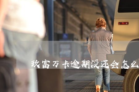 玖富万卡逾期没还会怎么样