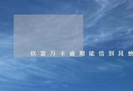玖富万卡逾期能借到其他贷款吗 玖富万卡逾期能借到其他贷款吗