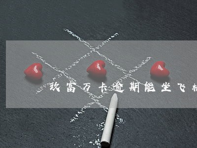 玖富万卡逾期能坐飞机吗 玖富万卡逾期能坐飞机吗