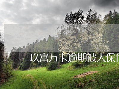 玖富万卡逾期被人保代还 玖富万卡逾期被人保代还