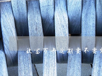 玖富万卡逾期要不要紧 玖富万卡逾期要不要紧