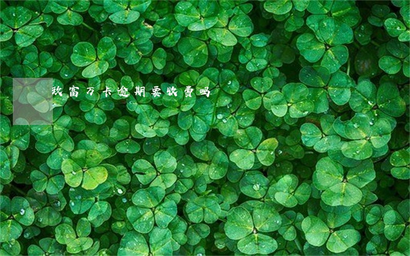 玖富万卡逾期要收费吗 玖富万卡逾期要收费吗
