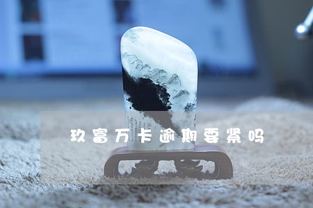 玖富万卡逾期要紧吗