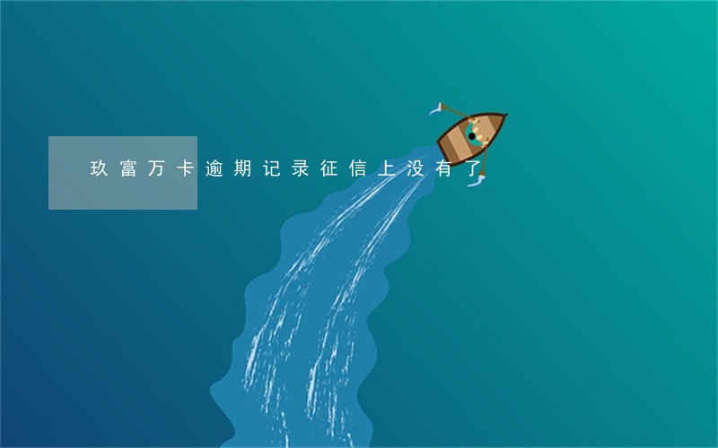 玖富万卡逾期记录征信上没有了 玖富万卡逾期记录征信上没有了
