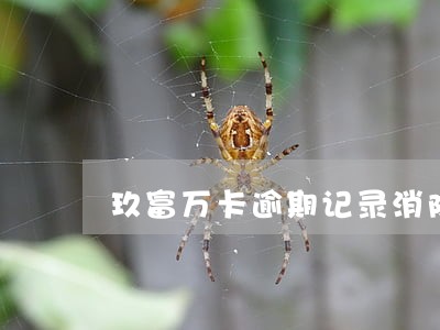玖富万卡逾期记录消除要多久 玖富万卡逾期记录消除要多久