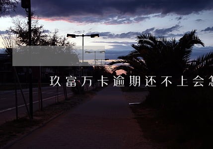 玖富万卡逾期还不上会怎么样 玖富万卡逾期还不上会怎么样