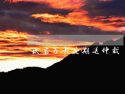玖富万卡逾期送仲裁