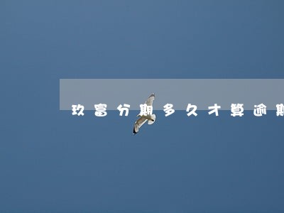 玖富分期多久才算逾期 玖富分期多久才算逾期