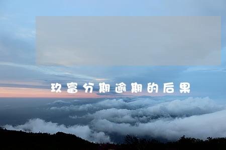 玖富分期逾期的后果 玖富分期逾期的后果
