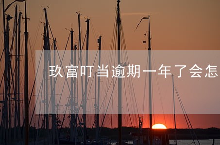 玖富叮当逾期一年了会怎么样 玖富叮当逾期一年了会怎么样