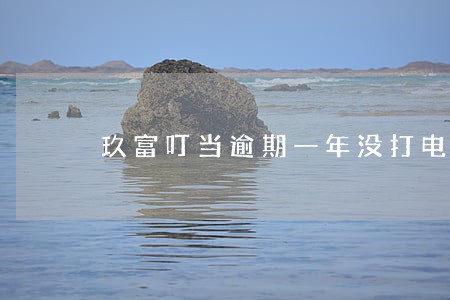 玖富叮当逾期一年没打电话 玖富叮当逾期一年没打电话