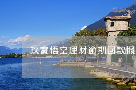 玖富悟空理财逾期回款报警吗 玖富悟空理财逾期回款报警吗