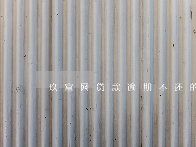 玖富网贷款逾期不还的案例 玖富网贷款逾期不还的案例