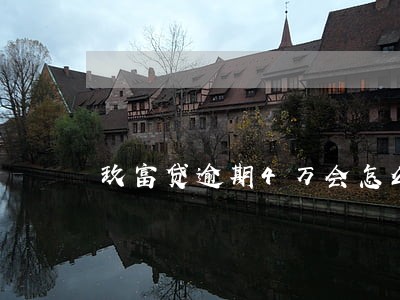 玖富贷逾期4万会怎么样 玖富贷逾期4万会怎么样