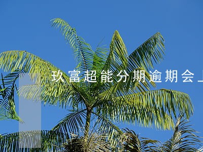玖富超能分期逾期会上征信么 玖富超能分期逾期会上征信么