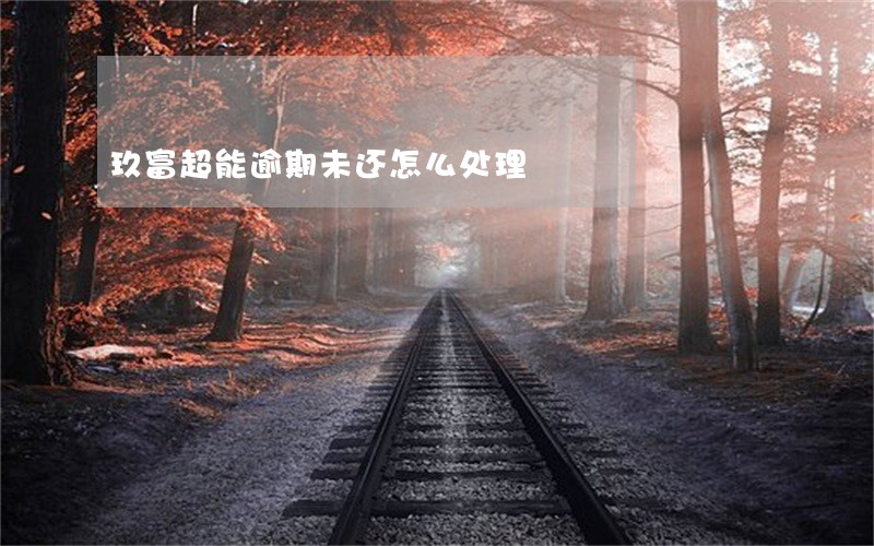 玖富超能逾期未还怎么处理