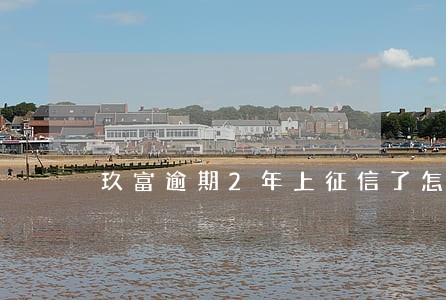 玖富逾期2年上征信了怎么办 玖富逾期2年上征信了怎么办