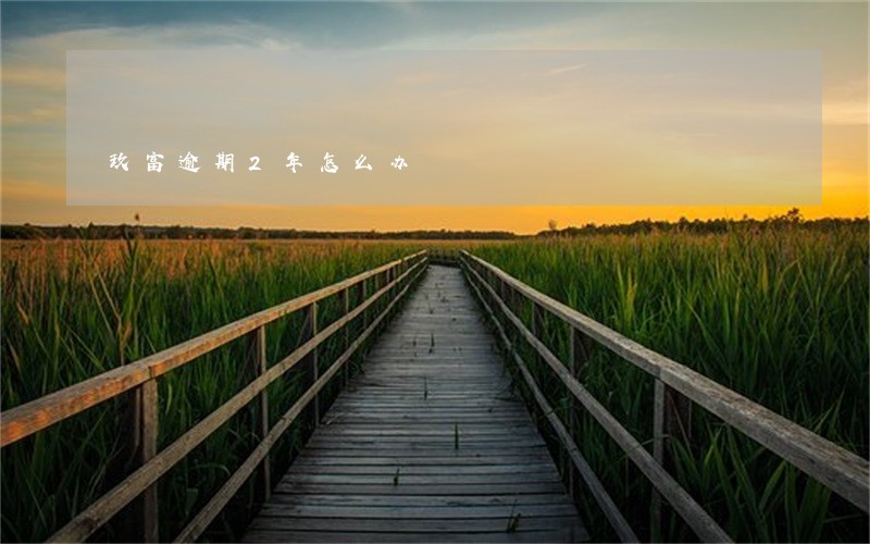 玖富逾期2年怎么办 玖富逾期2年怎么办