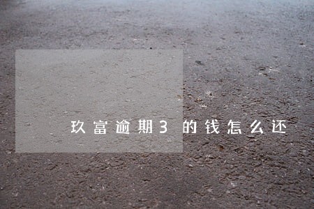 玖富逾期3的钱怎么还 玖富逾期3的钱怎么还
