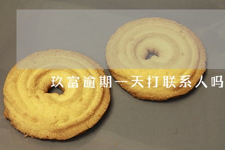 玖富逾期一天打联系人吗 玖富逾期一天打联系人吗