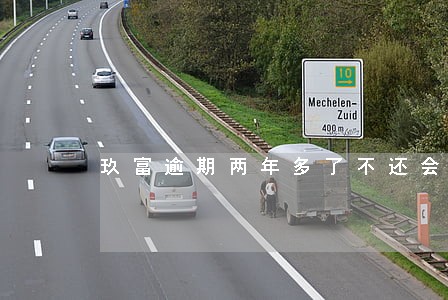 玖富逾期两年多了不还会怎么样 玖富逾期两年多了不还会怎么样