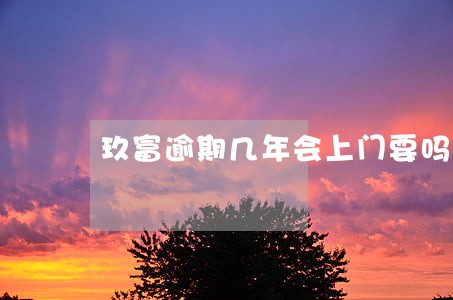 玖富逾期几年会上门要吗