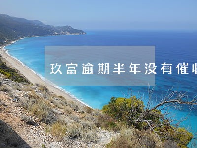 玖富逾期半年没有催收电话 玖富逾期半年没有催收电话