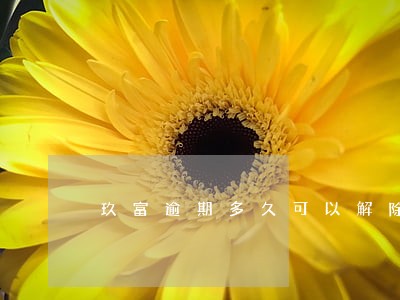 玖富逾期多久可以解除 玖富逾期多久可以解除