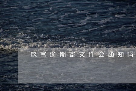 玖富逾期寄文件会通知吗 玖富逾期寄文件会通知吗