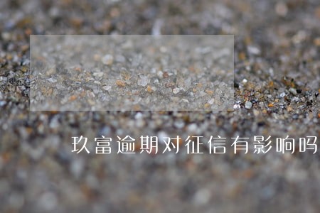 玖富逾期对征信有影响吗 玖富逾期对征信有影响吗