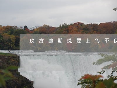 玖富逾期说要上传不良记录 玖富逾期说要上传不良记录
