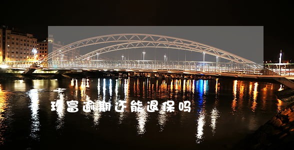 玖富逾期还能退保吗 玖富逾期还能退保吗
