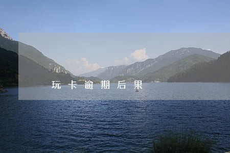 玩卡逾期后果 玩卡逾期后果