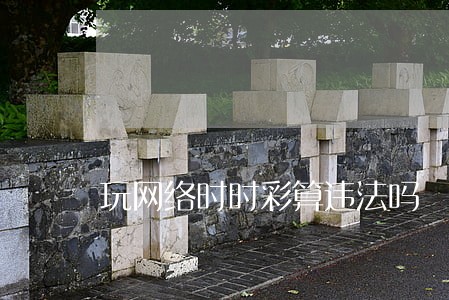 玩网络时时彩算违法吗 玩网络时时彩算违法吗