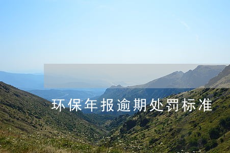 环保年报逾期处罚标准 环保年报逾期处罚标准