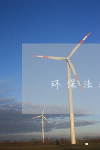 环保法规务虚会内容 环保法规务虚会内容