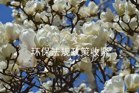 环保法规政策收紧 环保法规政策收紧