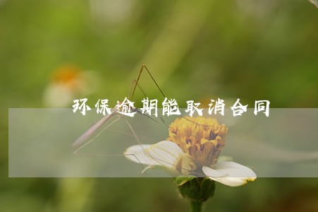 环保逾期能取消合同 环保逾期能取消合同