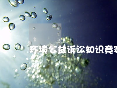 环境公益诉讼知识竞赛题和答案