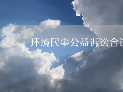 环境民事公益诉讼合议庭组成 环境民事公益诉讼合议庭组成