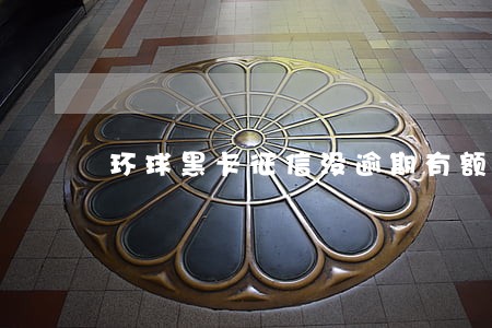 环球黑卡征信没逾期有额度吗 环球黑卡征信没逾期有额度吗